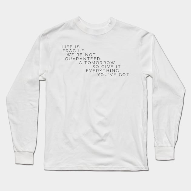 life is fragile we're not guaranteed a tomorrow so give it everything you've got Long Sleeve T-Shirt by GMAT